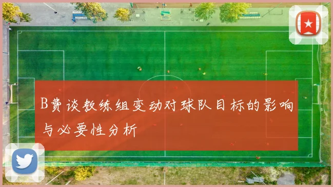 B费谈教练组变动对球队目标的影响与必要性分析