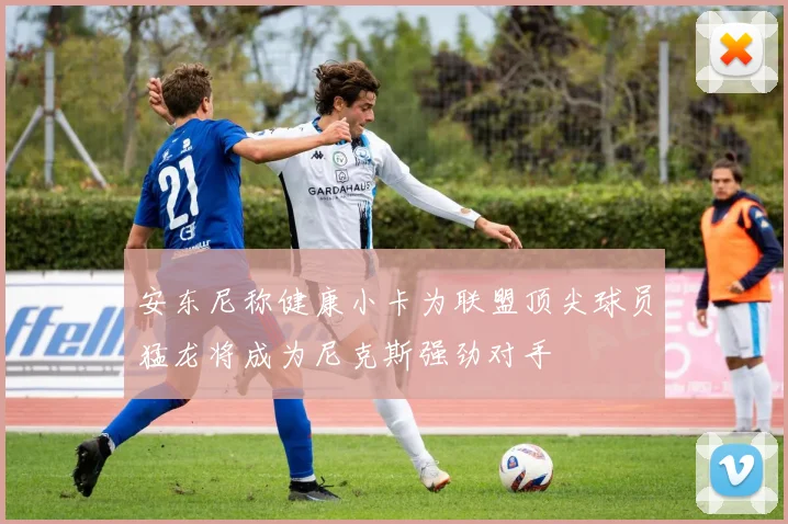 安东尼称健康小卡为联盟顶尖球员猛龙将成为尼克斯强劲对手