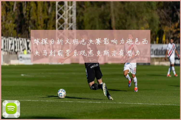 球探分析文班总决赛影响力逊色西决马刺前景乐观尼克斯亦有潜力
