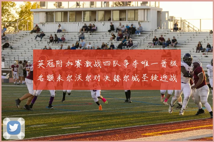 英冠附加赛激战四队争夺唯一晋级名额米尔沃尔对决赫尔城圣徒迎战米堡
