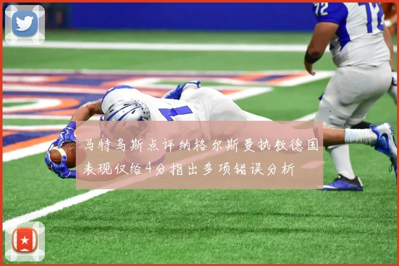 马特乌斯点评纳格尔斯曼执教德国表现仅给4分指出多项错误分析
